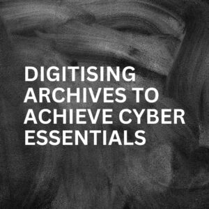 Digitising Archives To Achieve Cyber Essentials